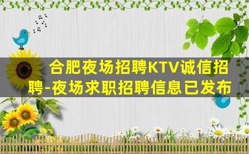 合肥夜场招聘KTV诚信招聘-夜场求职招聘信息已发布
